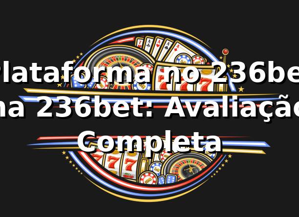 Plataforma no 236bet na 236bet: Avaliação Completa
